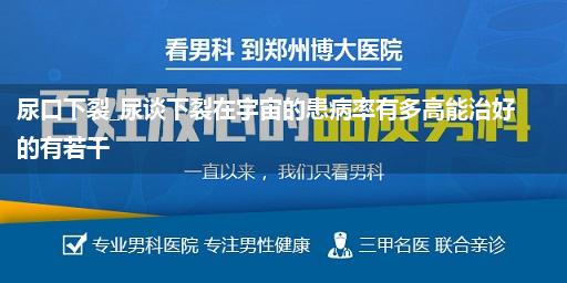 尿口下裂_尿谈下裂在宇宙的患病率有多高能治好的有若干