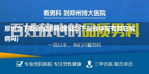 尿说念下裂会加剧吗(尿说念下裂会伴发有其它疾病吗)