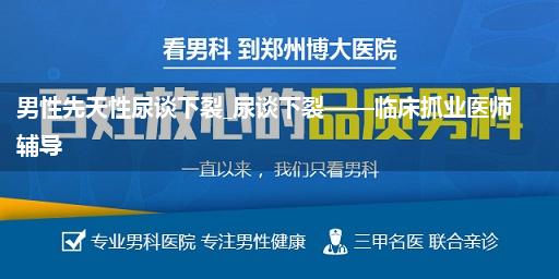 男性先天性尿谈下裂_尿谈下裂——临床抓业医师辅导