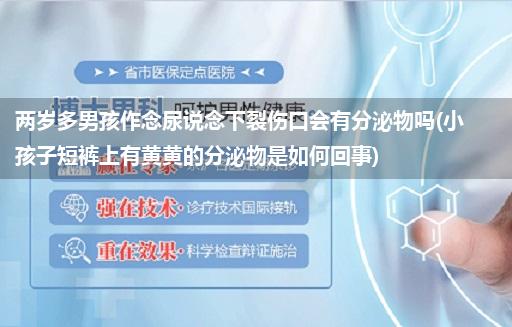 两岁多男孩作念尿说念下裂伤口会有分泌物吗(小孩子短裤上有黄黄的分泌物是如何回事)