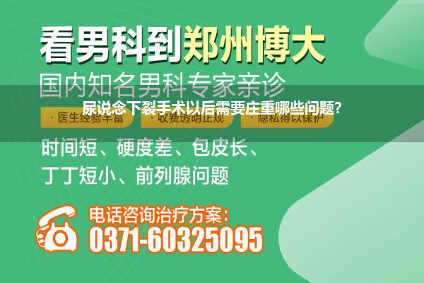 尿说念下裂手术以后需要庄重哪些问题?