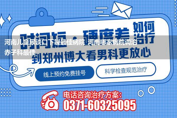 河南儿童尿谈口下裂最佳病院_河南哪家病院调治赤子科最佳