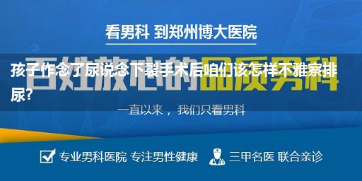 孩子作念了尿说念下裂手术后咱们该怎样不雅察排尿?