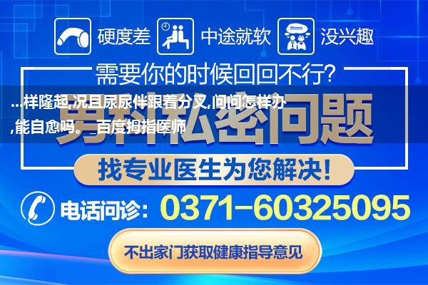 ...样隆起,况且尿尿伴跟着分叉,问问怎样办,能自愈吗。_百度拇指医师