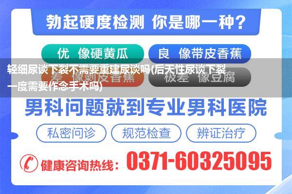 轻细尿谈下裂不需要重建尿谈吗(后天性尿谈下裂一度需要作念手术吗)