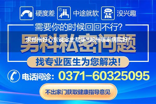 求郑州好心东说念主帮手!!郑州哪家病院好?