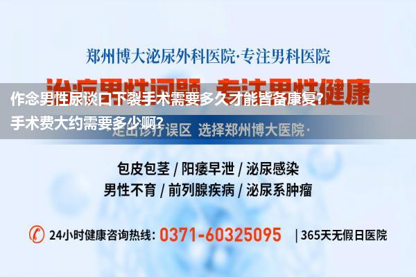 作念男性尿谈口下裂手术需要多久才能皆备康复?手术费大约需要多少啊?