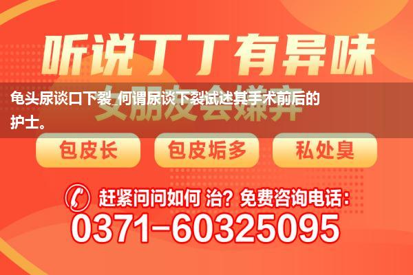 龟头尿谈口下裂_何谓尿谈下裂试述其手术前后的护士。