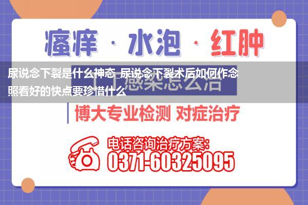 尿说念下裂是什么神态_尿说念下裂术后如何作念照看好的快点要珍惜什么