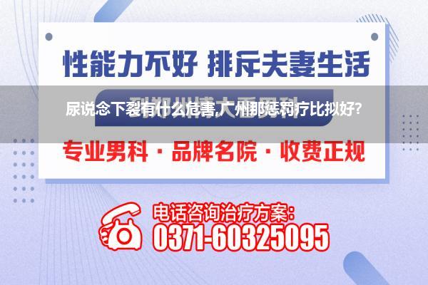 尿说念下裂有什么危害,广州那惩罚疗比拟好?