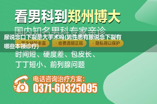 尿说念口下裂是大手术吗(男性患有尿说念下裂有哪些本领诊疗)