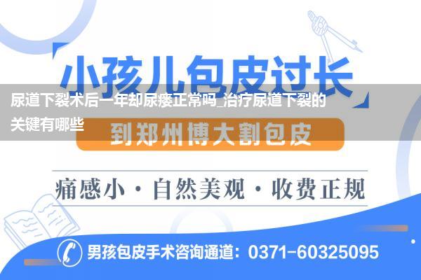 尿道下裂术后一年却尿瘘正常吗_治疗尿道下裂的关键有哪些